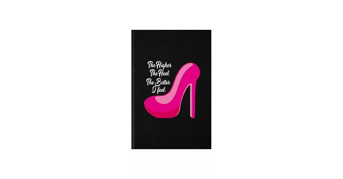 The Higher the Heel the Better I Feel: Funny High Heel Shoe Design Lined Notebook/ Blank Journal For Footwear Fashion Designer, Inspirational Saying U | 拾書所