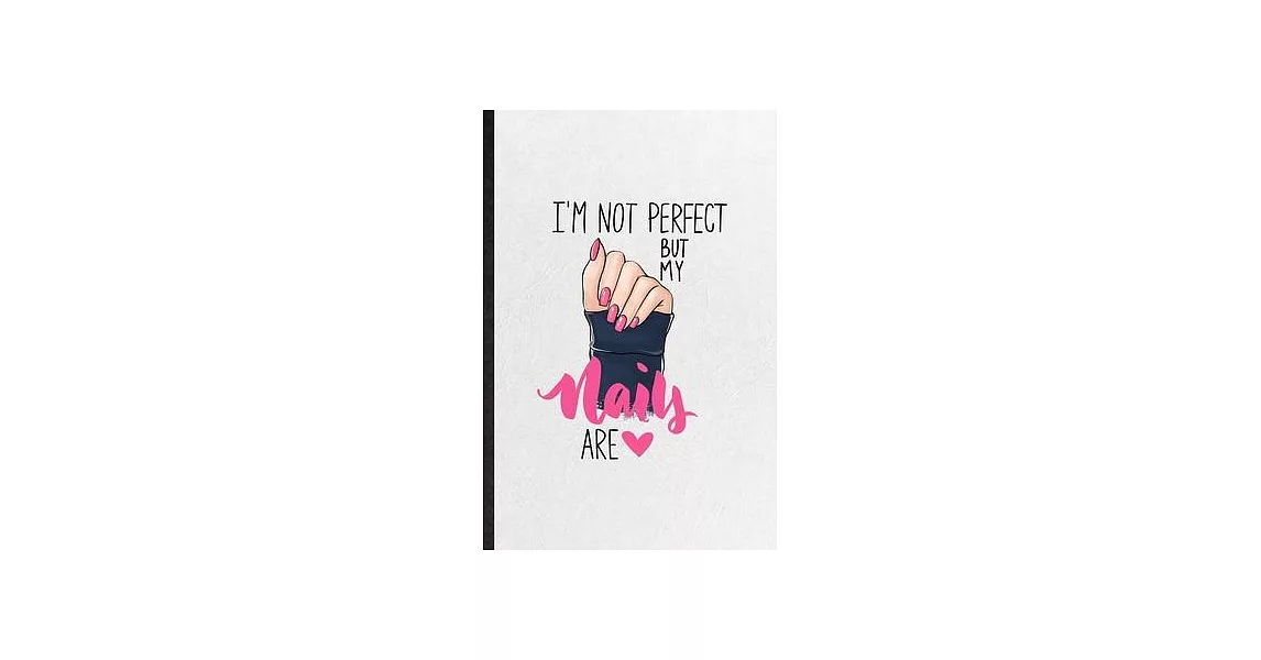 I’’m Not Perfect but My Nails Are: Funny Nail Painting Art Lined Notebook/ Blank Journal For Nail Plate Stylist, Inspirational Saying Unique Special Bi | 拾書所