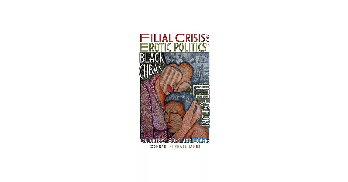 Filial Crisis and Erotic Politics in Black Cuban Literature: Daughters, Sons, and Lovers | 拾書所