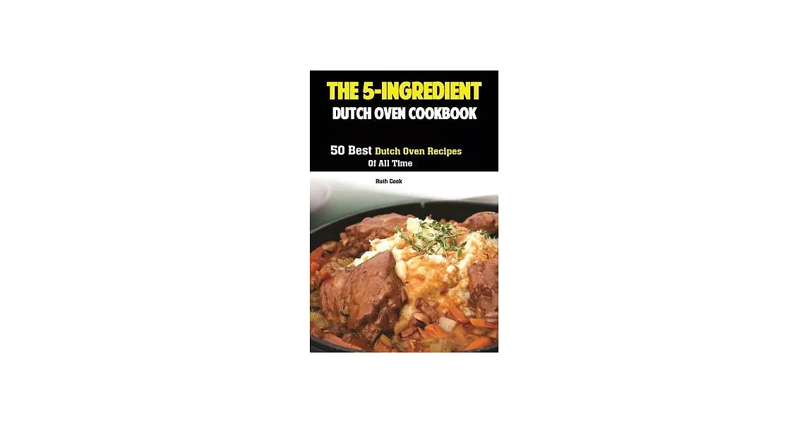 The 5-Ingredient Dutch Oven Cookbook: 50 Best Dutch Oven Recipes Of All Time | 拾書所