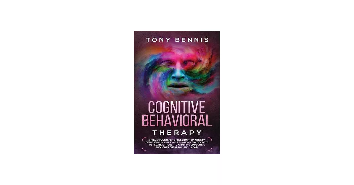 Cognitive Behavioral Therapy: 11 Powerful Steps to Freedom from Anxiety, Depression, Master Your Emotions, Say Goodbye to Negative Thoughts and Brin | 拾書所