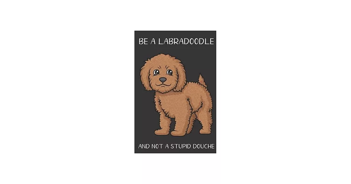 Be A Labradoodle And Not A Stupid Douche: Funny Gag Gift for Dog Owners: Adult Pet Humor Lined Paperback Notebook Journal with Cartoon Art Design Cove | 拾書所