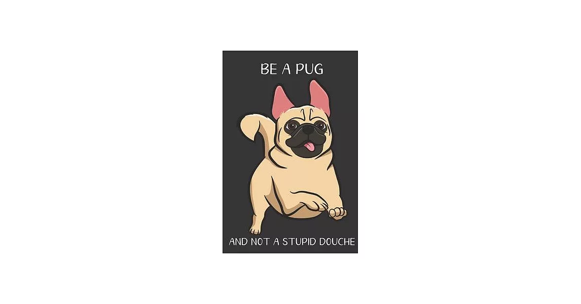 Be A Pug And Not A Stupid Douche: Funny Gag Gift for Dog Owners: Adult Pet Humor Lined Paperback Notebook Journal with Cartoon Art Design Cover | 拾書所