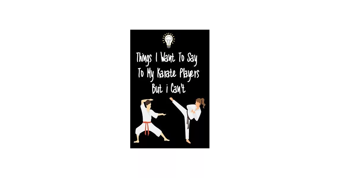 Things I want To Say To My Karate Players But I Can’’t: Great Gift For An Amazing Karate Coach and Karate Coaching Equipment Karate Journal | 拾書所