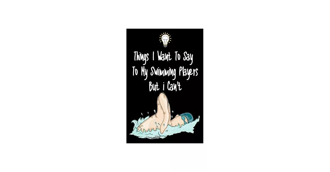 Things I want To Say To My Swimming Players But I Can’’t: Great Gift For An Amazing Swimming Coach and Swimming Coaching Equipment Swimming Journal | 拾書所