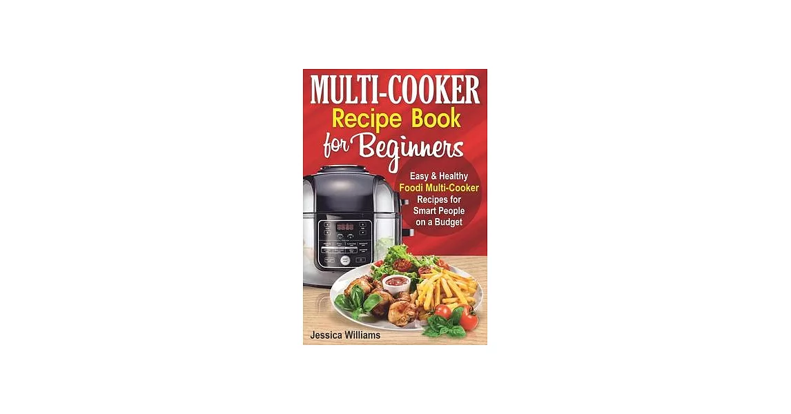 Multi-Cooker Recipe Book for Beginners: Easy and Healthy Foodi Multi-Cooker Recipes for Smart People on a Budget. Foodi Multi-Cooker Cookbook. | 拾書所