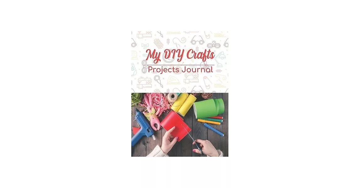 My DIY Crafts Projects Journal: 8.5＂ x 11＂ 100 pages logbook to record your DIY creative craft ideas. Crafter or creative hobbyist creations case patt | 拾書所