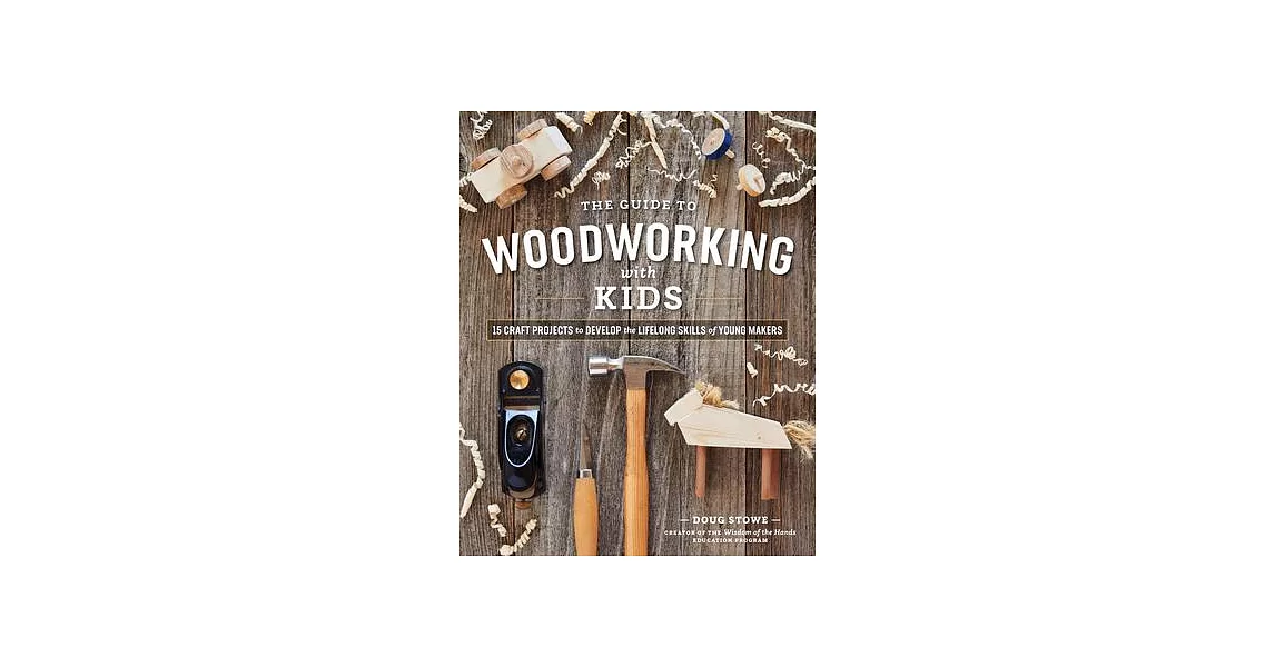 The Guide to Woodworking with Kids: 15 Craft Projects to Develop Lifelong Skills of Young Makers | 拾書所