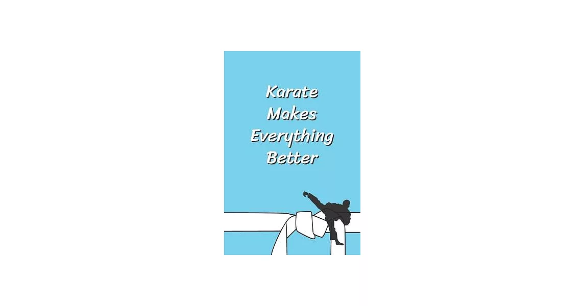 Karate Makes Everything Better: Funny Karate Notebook, Journal for Martial Art 120 Pages, 6x9, Blank Lined Cute Gift for Karate Lovers, Women, Men, Ki | 拾書所