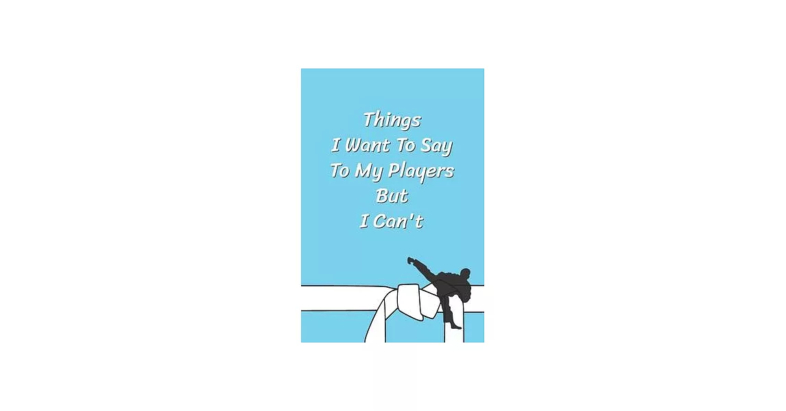 Things I Want To Say To My Players But I Can’’t: Funny Karate Notebook, Journal for Martial Art 120 Pages, 6x9, Blank Lined Cute Gift for Karate Lovers | 拾書所