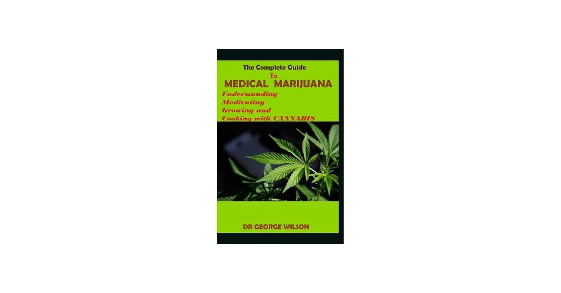 The Complete Guide to MEDICAL MARIJUANA: Understanding Medicating Growing and Cooking with cannabis | 拾書所