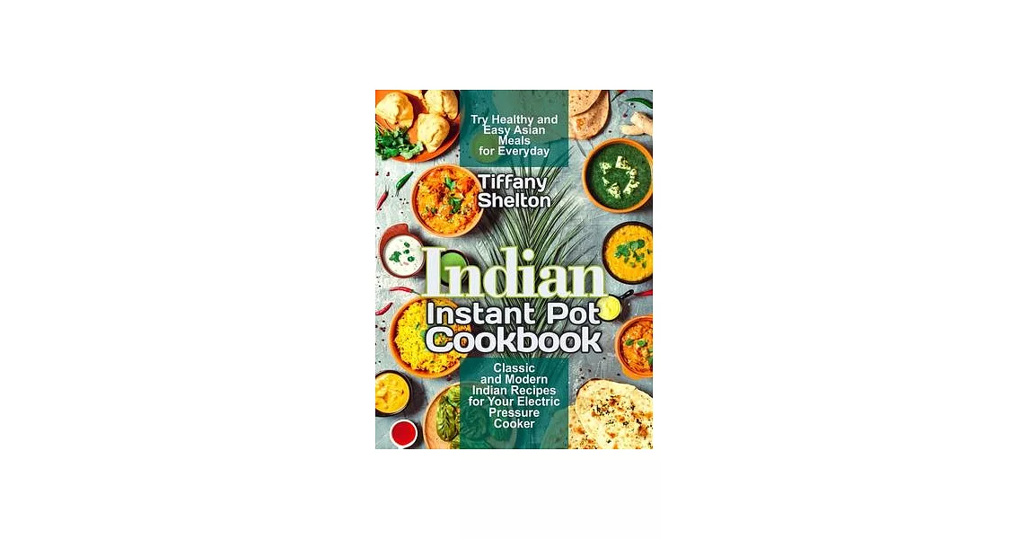 Indian Instant Pot Cookbook: Classic and Modern Indian Recipes for Your Electric Pressure Cooker. Try Healthy and Easy Asian Meals for Everyday | 拾書所