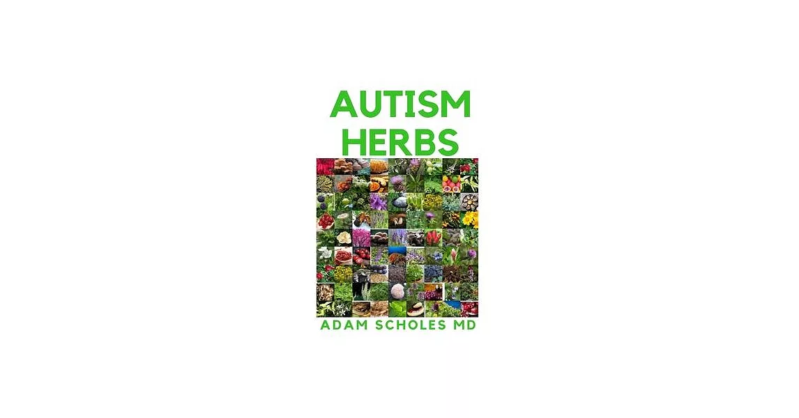 Autism Herbs: All You Need To Know On Treating Autism with Herbs Supplements and Alternatives Cure in Children and Adults | 拾書所