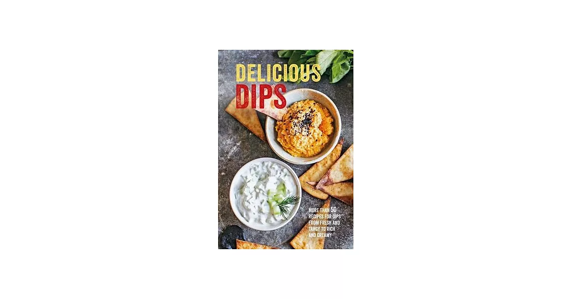 Delicious Dips: More Than 50 Recipes for Dips from Fresh and Tangy to Rich and Creamy | 拾書所