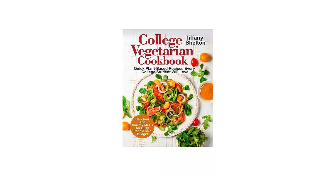 College Vegetarian Cookbook: Quick Plant-Based Recipes Every College Student Will Love. Delicious and Healthy Meals for Busy People on a Budget | 拾書所