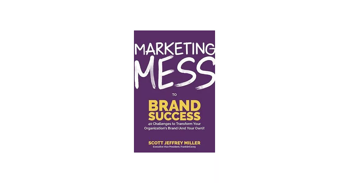 Marketing Mess to Brand Success: 30 Challenges to Transform Your Organization’’s Brand (and Your Own) | 拾書所