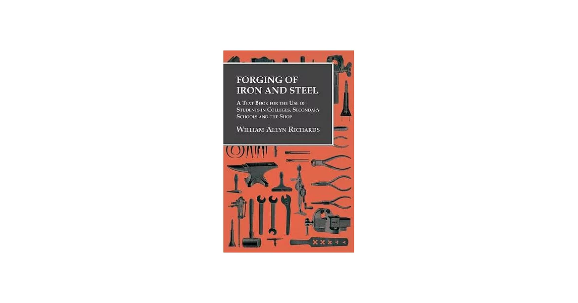 Forging of Iron and Steel - A Text Book for the Use of Students in Colleges, Secondary Schools and the Shop | 拾書所