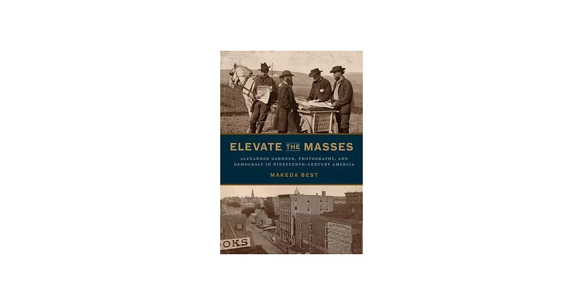 Elevate the Masses: Alexander Gardner, Photography, and Democracy in Nineteenth-Century America | 拾書所