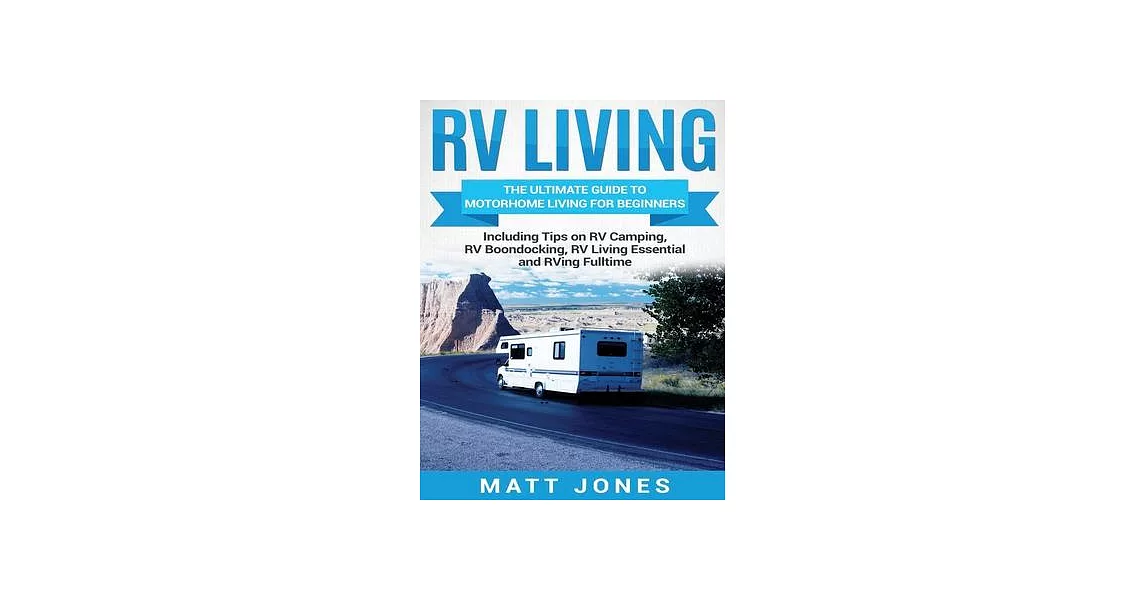 RV Living: The Ultimate Guide to Motorhome Living for Beginners Including Tips on RV Camping, RV Boondocking, RV Living Essential | 拾書所