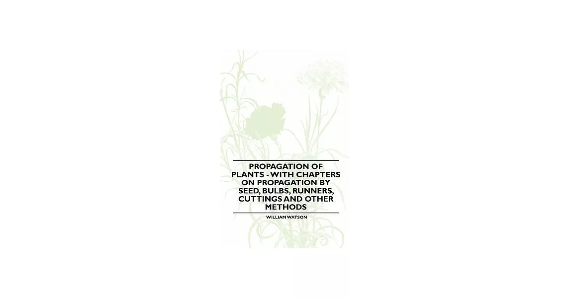 Propagation of Plants - With Chapters on Propagation by Seed, Bulbs, Runners, Cuttings and Other Methods | 拾書所