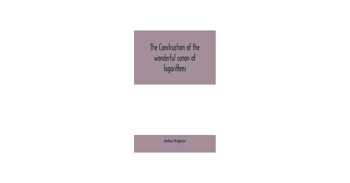 The construction of the wonderful canon of logarithms | 拾書所