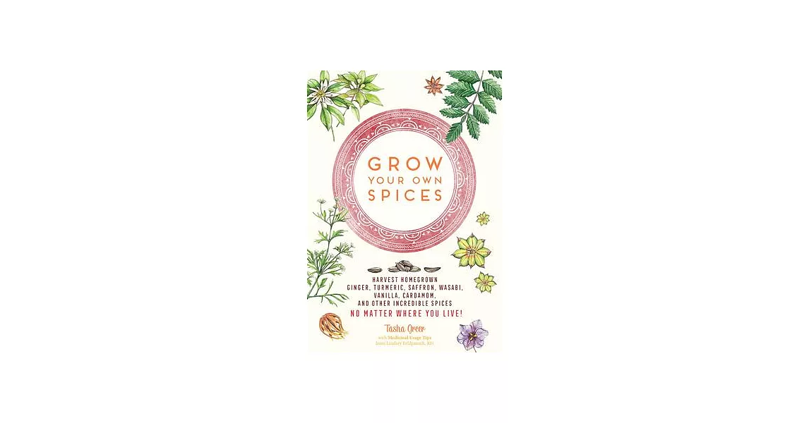 Grow Your Own Spices: Harvest Homegrown Ginger, Turmeric, Saffron, Wasabi, Vanilla, Cardamom, and Other Incredible Spices -- No Matter Where | 拾書所