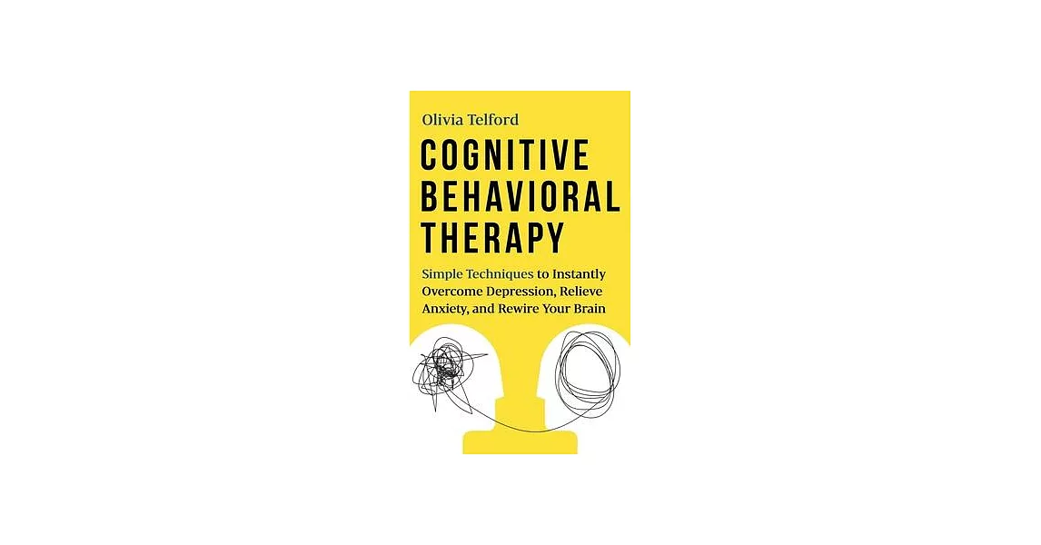 Cognitive Behavioral Therapy: Simple Techniques to Instantly Overcome Depression, Relieve Anxiety, and Rewire Your Brain | 拾書所