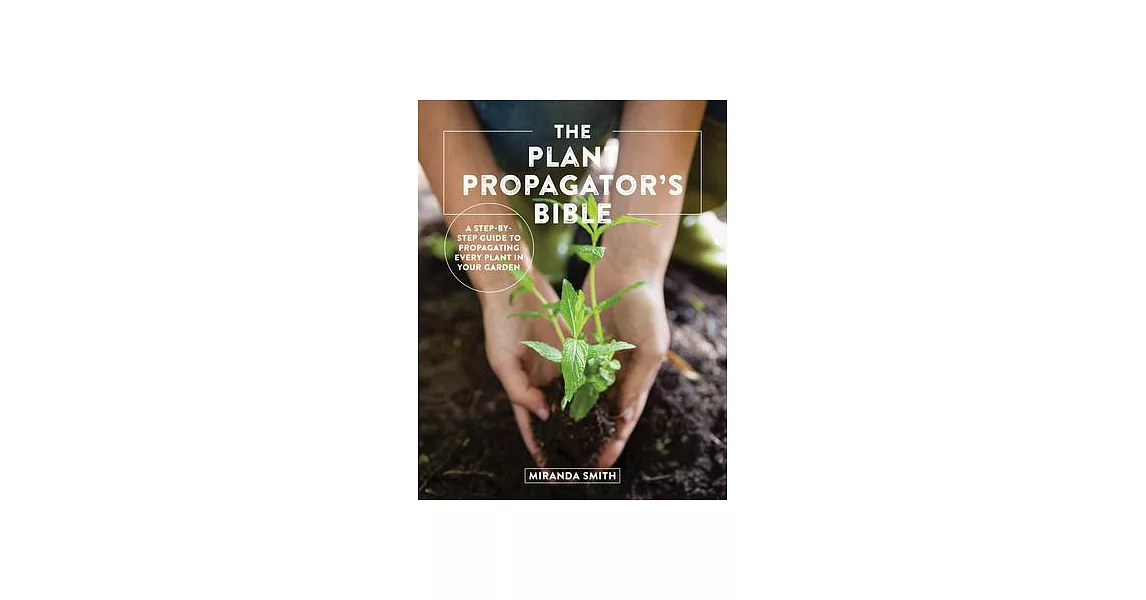 The Plant Propagator’’s Bible: A Step by Step Guide to Propagating Every Plant in Your Garden | 拾書所