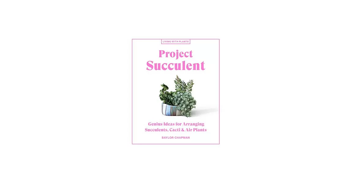 Project Succulent: Genius Ideas for Arranging Succulents, Cacti, and Air Plants | 拾書所