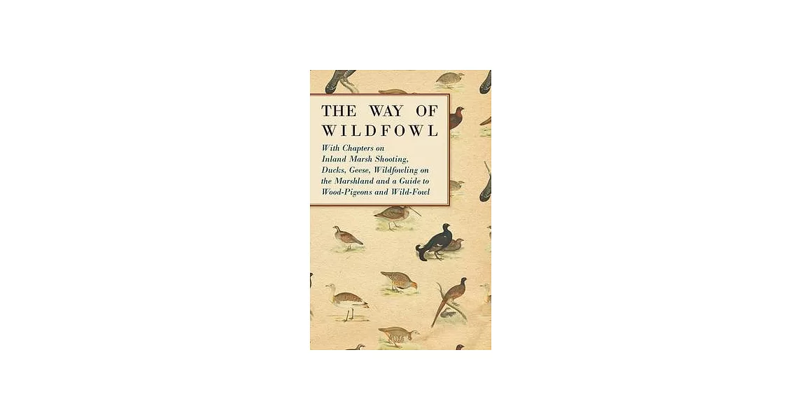 The Way of Wildfowl - With Chapters on Inland Marsh Shooting, Ducks, Geese, Wildfowling on the Marshland and a Guide to Wood-Pigeons and Wild-Fowl | 拾書所