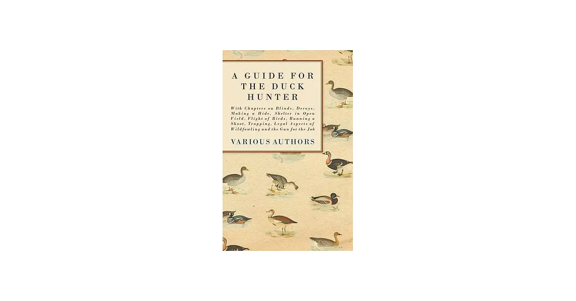 A Guide for the Duck Hunter - With Chapters on Blinds, Decoys, Making a Hide, Shelter in Open Field, Flight of Birds, Running a Shoot, Trapping, Legal | 拾書所