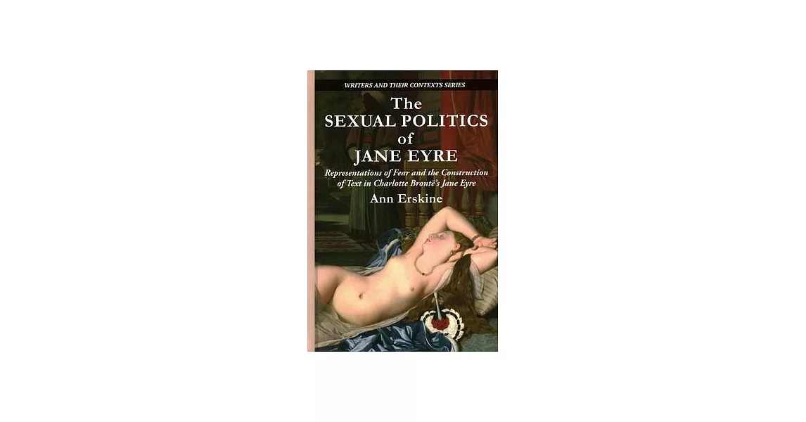 The Sexual Politics of Jane Eyre: Representations of Fear and the Construction of Text in Charlotte Brontë’’s Jane Eyre | 拾書所