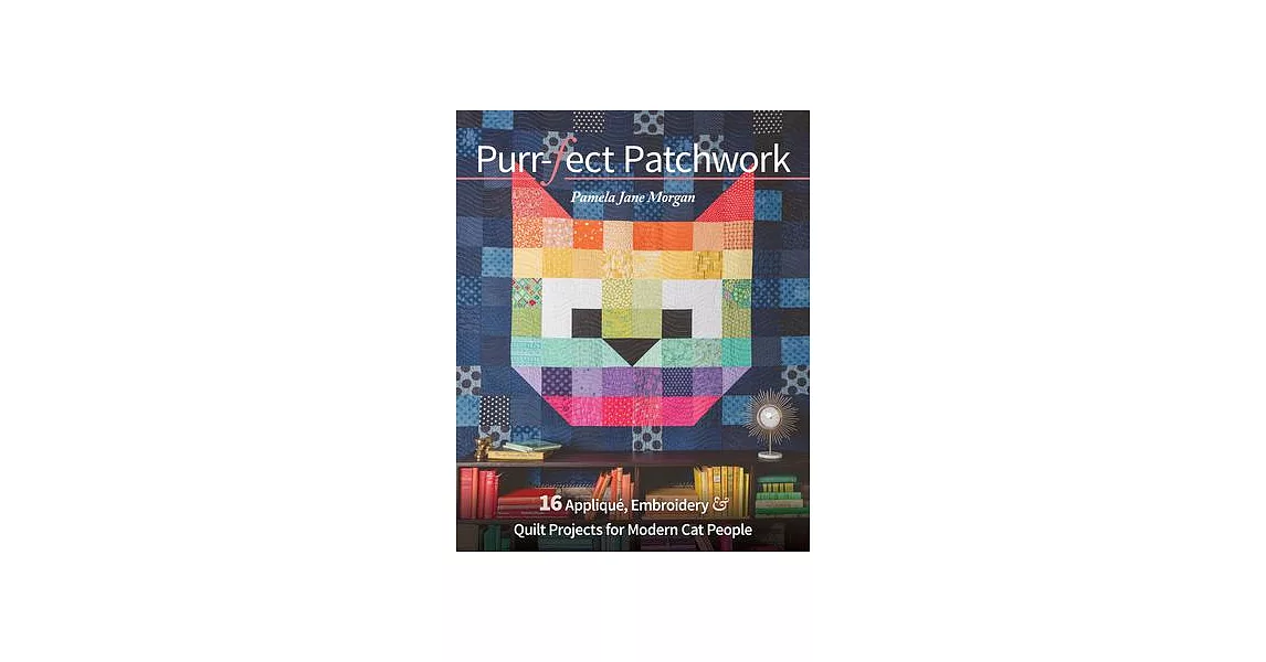 Purr-Fect Patchwork: 16 Appliqué, Embroidery & Quilt Projects for Modern Cat People | 拾書所