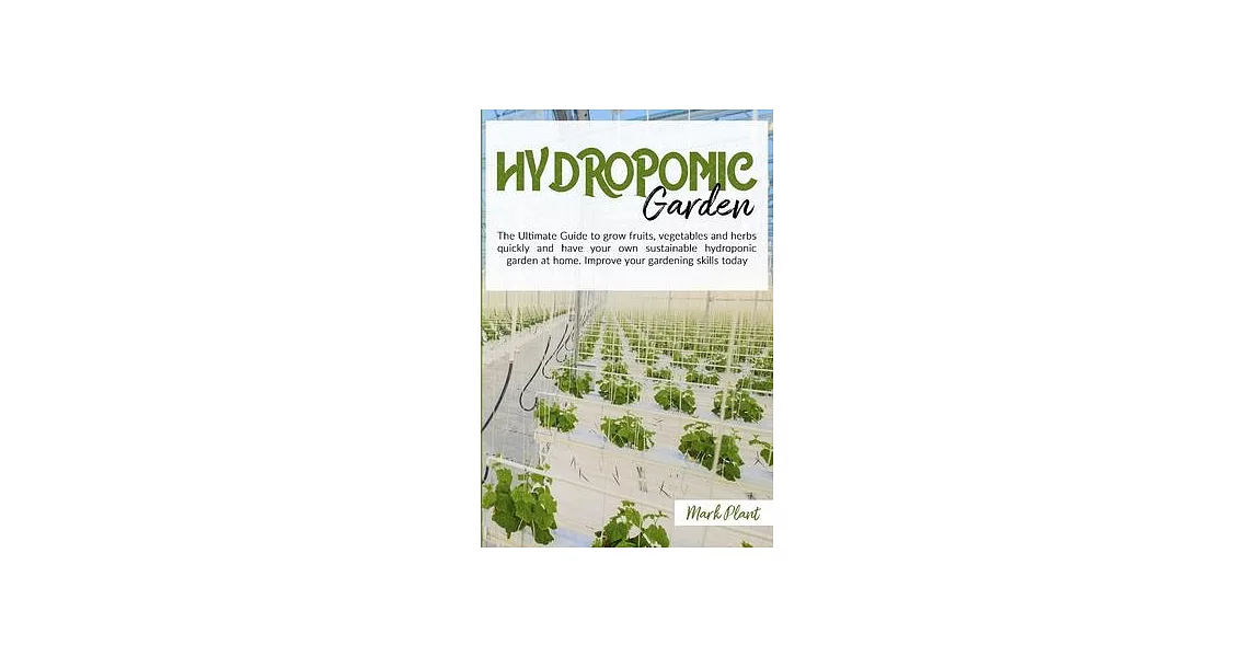 Hydroponics Garden: The Ultimate Guide To Grow Fruits, Vegetables And Herbs Quickly And Have Your Own Sustainable Hydroponic Garden At Hom | 拾書所