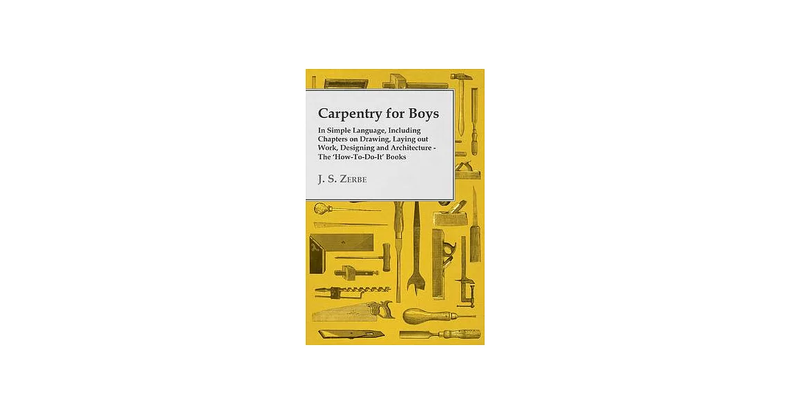 Carpentry for Boys - In Simple Language, Including Chapters on Drawing, Laying out Work, Designing and Architecture - The ’’How-To-Do-It’’ Books | 拾書所