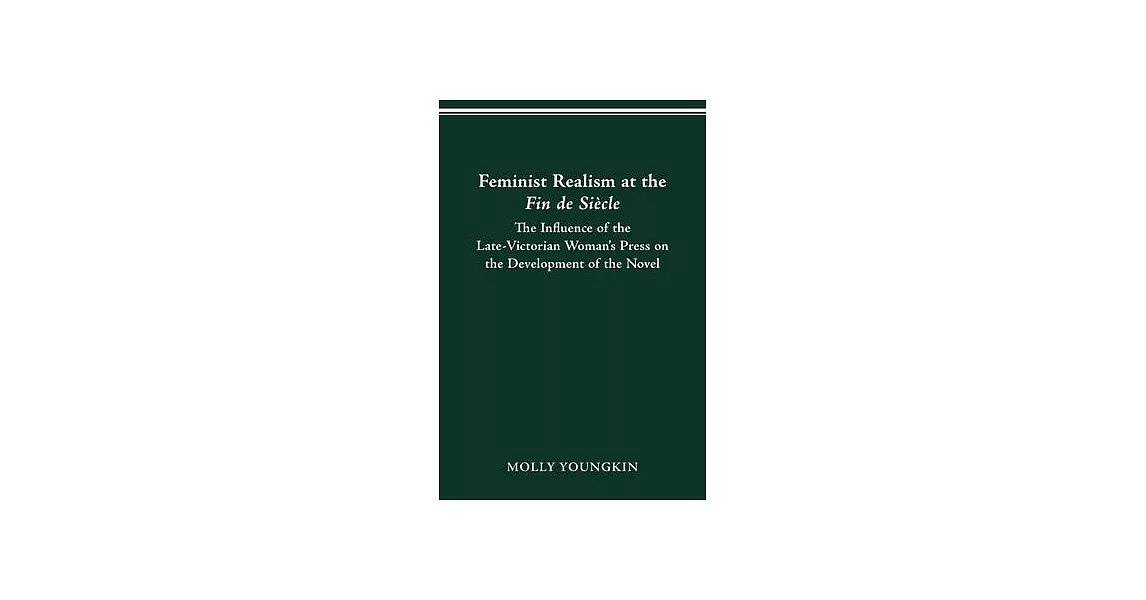 Feminist Realism at the Fin de Siècle: The Influence of the Late-Victorian Woman----’’s Press on the Development of the Novel | 拾書所