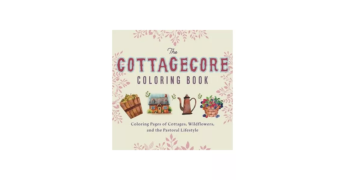 Cottagecore Coloring Book: Coloring Pages of Cottages, Wildflowers, and the Pastoral Lifestyle | 拾書所