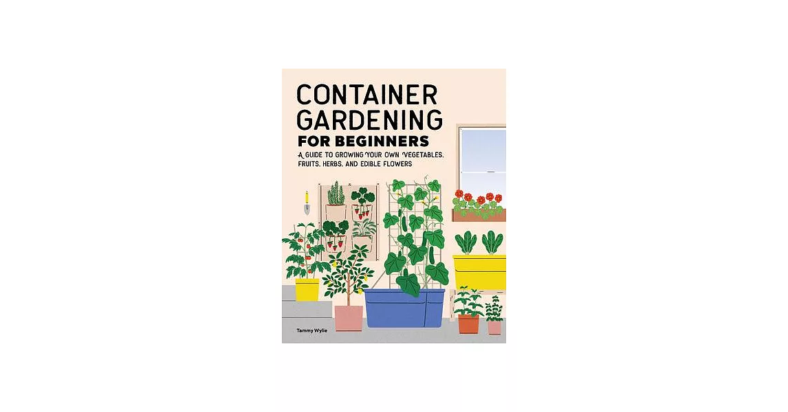 Container Gardening for Beginners: A Guide to Growing Your Own Vegetables, Fruits, Herbs, and Edible Flowers | 拾書所