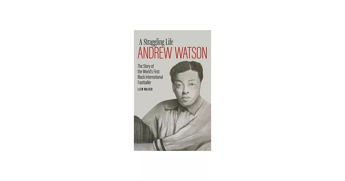 A Straggling Life: Andrew Watson: The Story of the World’’s First Black Footballer | 拾書所