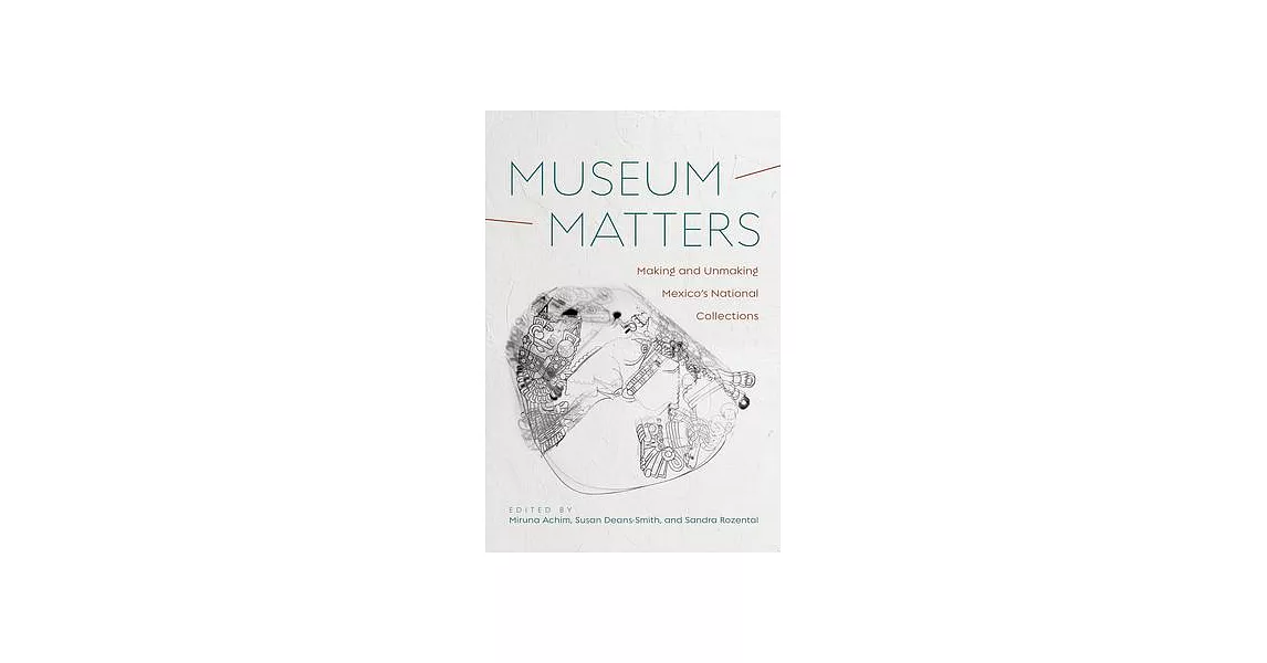 Museum Matters: Making and Unmaking Mexico’’s National Collections | 拾書所