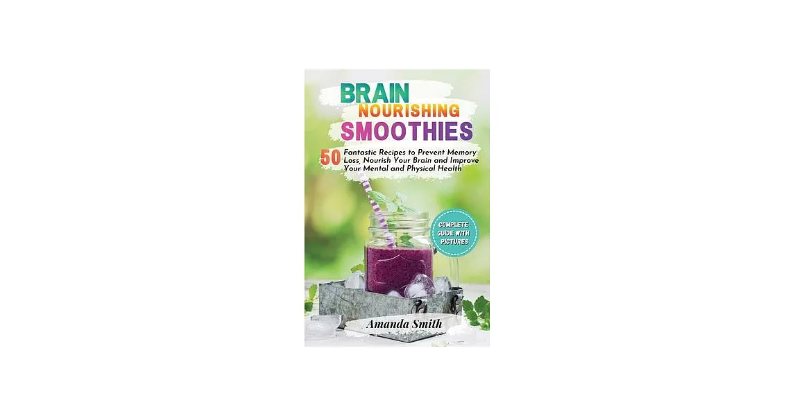 Brain Nourishing Smoothies: 50 Fantastic Recipes to Prevent Memory Loss, Nourish Your Brain and Improve Your Mental and Physical Health | 拾書所