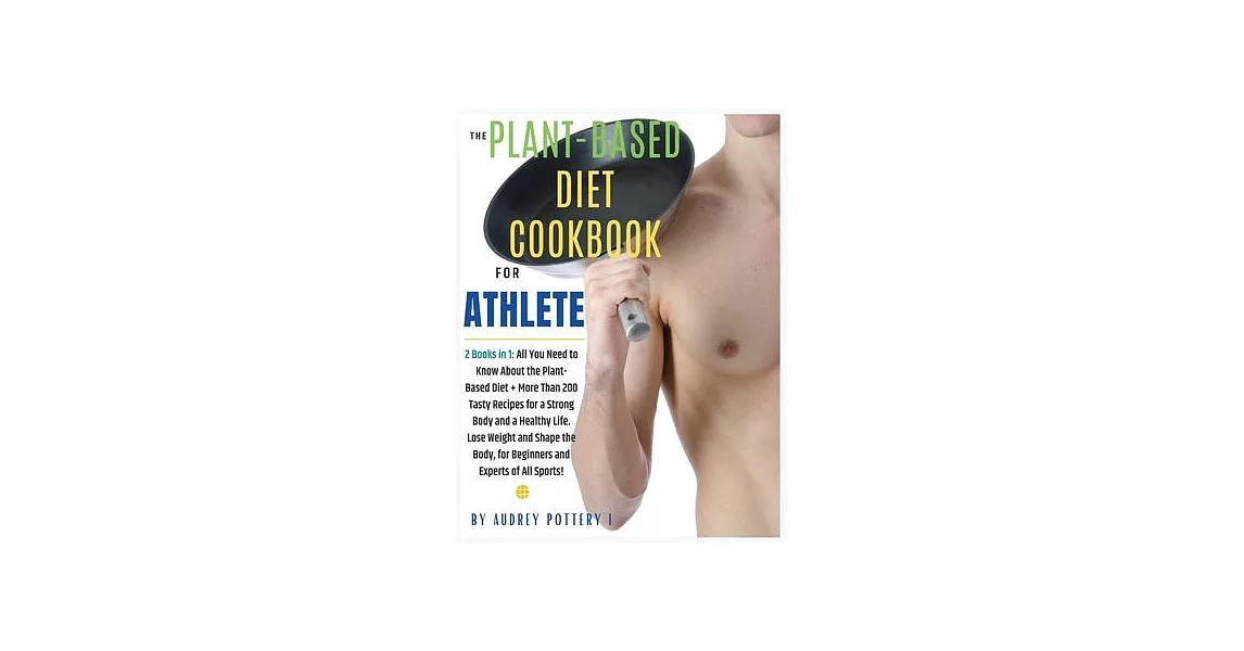 The Plant-Based Diet Cookbook for Athlete: 2 Books in 1: All You Need to Know About the Plant-Based Diet + More Than 200 Tasty Recipes for a Strong Bo | 拾書所