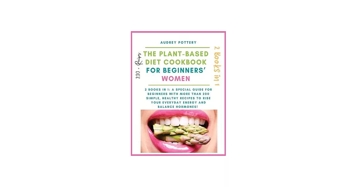 The Plant-Based Diet Cookbook for Beginners’’ Women: 2 books in 1: A Special Guide for Beginners with More than 200 Simple, Healthy Recipes to Rise You | 拾書所