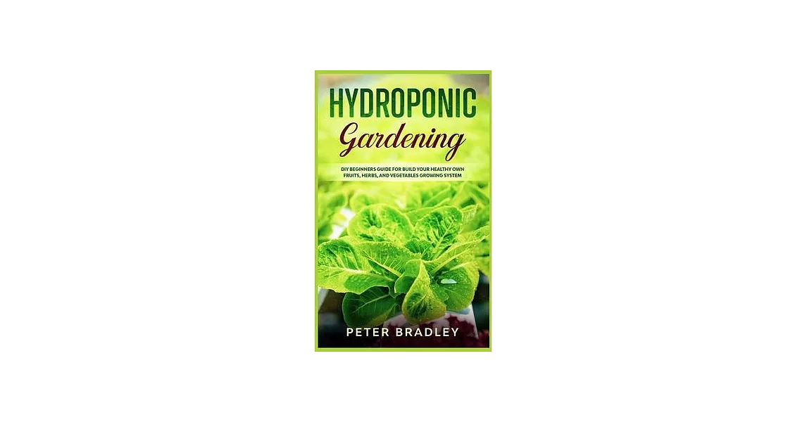 Hydroponic Gardening: DIY Beginners Guide for Build Your Healthy Own Fruits, Herbs, and Vegetables Growing System | 拾書所