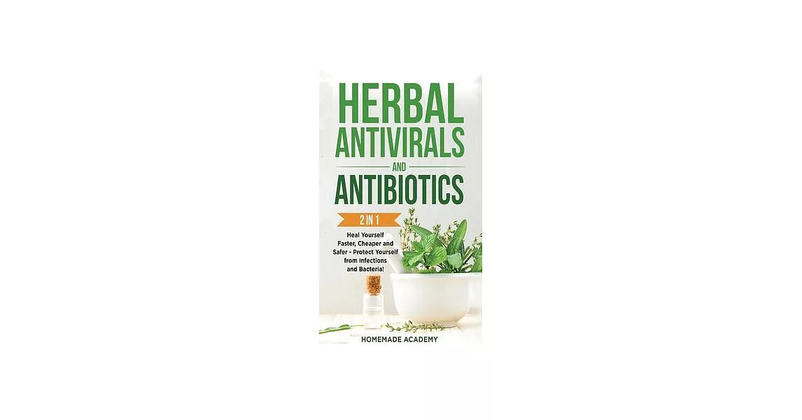 Herbal Antivirals and Antibiotics - 2 Books in 1: Heal Yourself Faster, Cheaper and Safer - Protect Yourself from Infections and Bacteria! | 拾書所