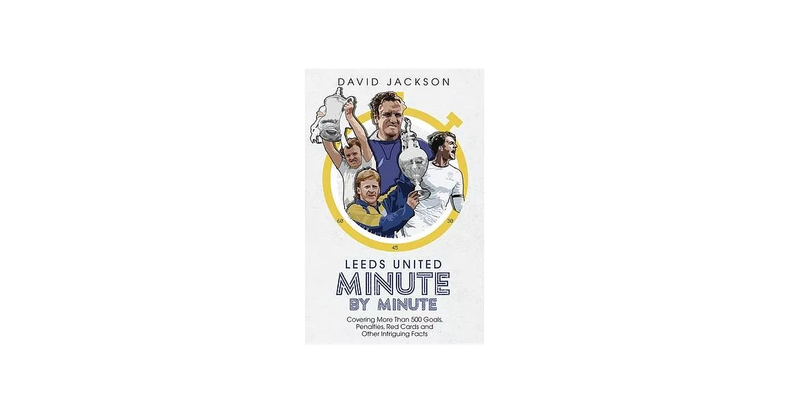 Leeds United Minute by Minute: Covering More Than 500 Goals, Penalties, Red Cards and Other Intriguing Facts | 拾書所