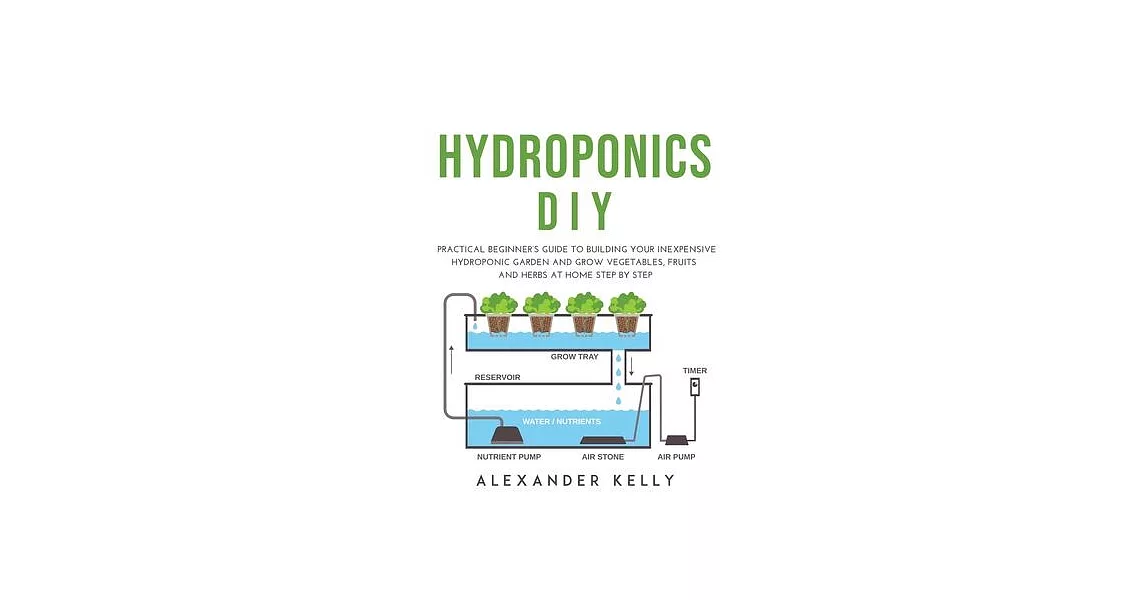 Hydroponic DIY: A practical beginner’’s guide to building your inexpensive hydroponic garden and grow vegetables, fruits and herbs at h | 拾書所