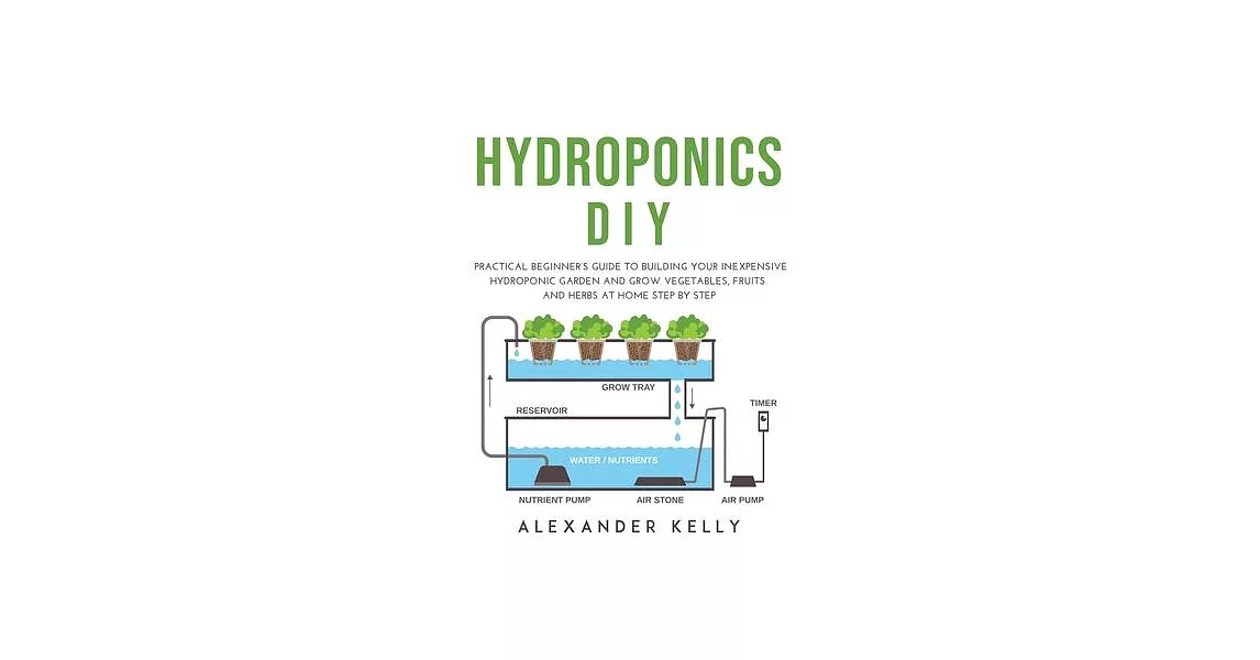 Hydroponic DIY: A practical beginner’’s guide to building your inexpensive hydroponic garden and grow vegetables, fruits and herbs at h | 拾書所