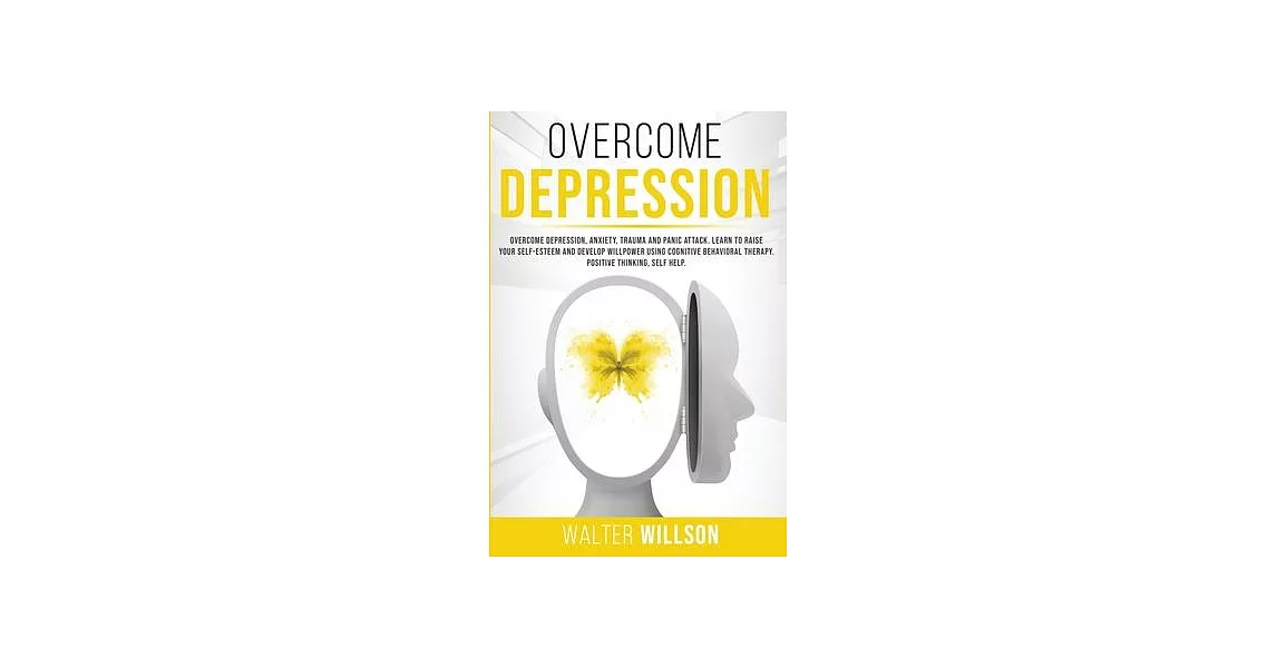 Overcome Depression: Overcome Depression, Anxiety, Trauma and Panic Attack. Learn to Raise Your Self-Esteem and Develop Willpower Using Cog | 拾書所