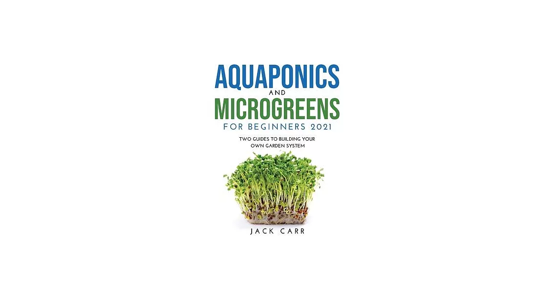 Aquaponics and Microgreens for Beginners 2021: Two Guides to Building Your Own Garden System | 拾書所